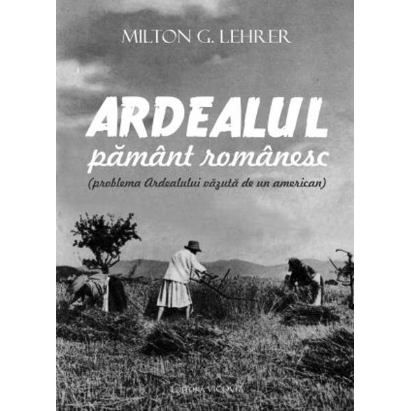 Ardealul, Pamant Romanesc Milton G. Lehrer eMAG.ro
