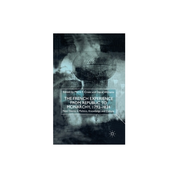 The French Experience from Republic to Monarchy, 1792-1824: New Dawns in Politics, Knowledge and Culture, M. Cross