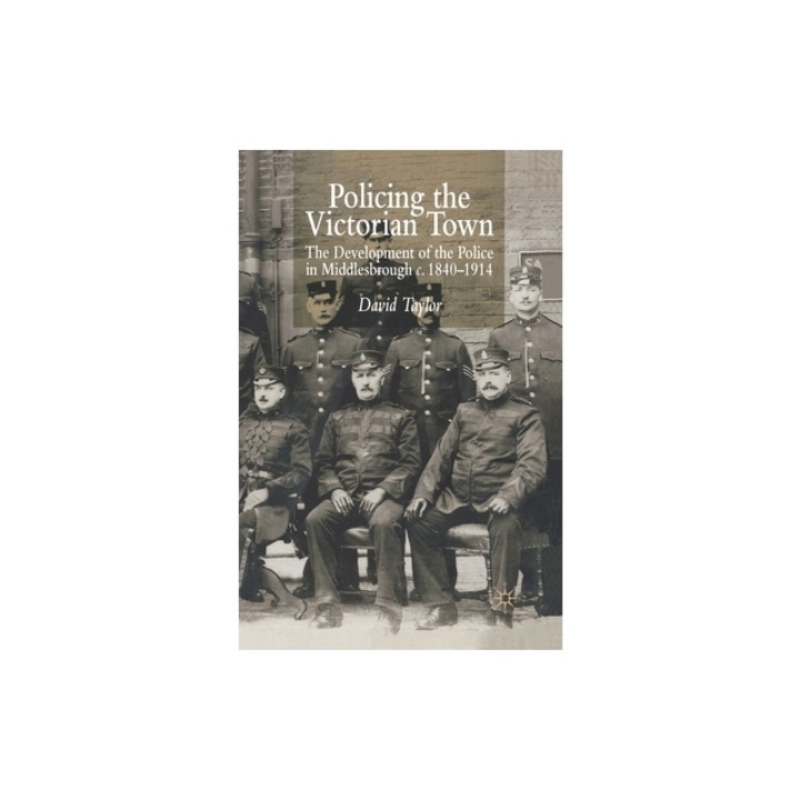 Policing the Victorian Town: The Development of the Police in Middlesborough, C.1840-1914, D. Taylor