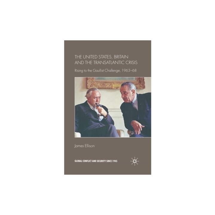 The United States, Britain and the Transatlantic Crisis: Rising to the Gaullist Challenge, 1963-68, J. Ellison
