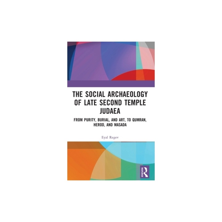 The Social Archaeology of Late Second Temple Judaea: From Purity, Burial, and Art, to Qumran, Herod, and Masada, Eyal Regev
