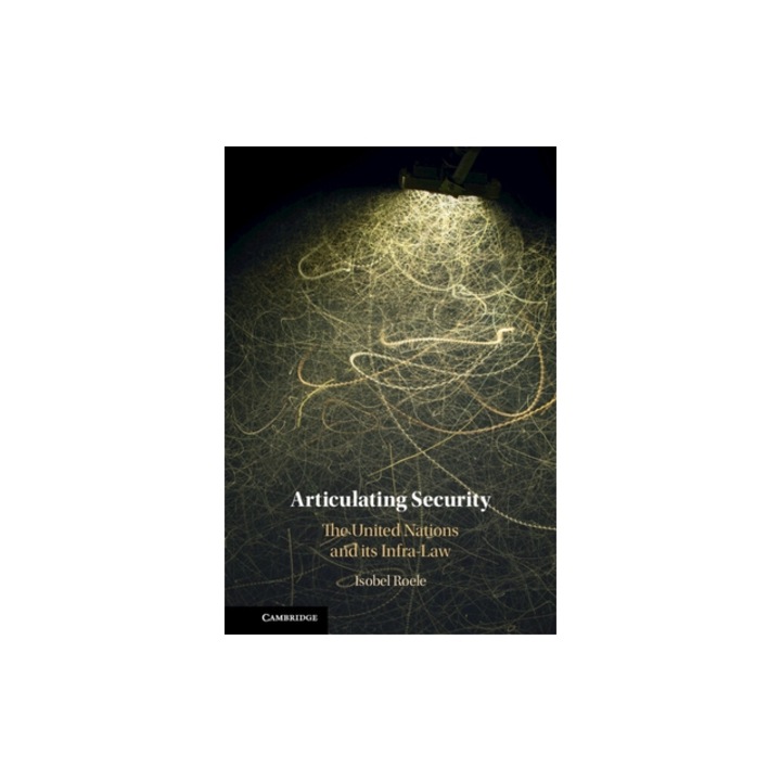 Articulating Security: The United Nations and Its Infra-Law, Isobel Roele