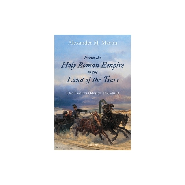 From the Holy Roman Empire to the Land of the Tsars One Family's Odyssey, 17681870, Alexander