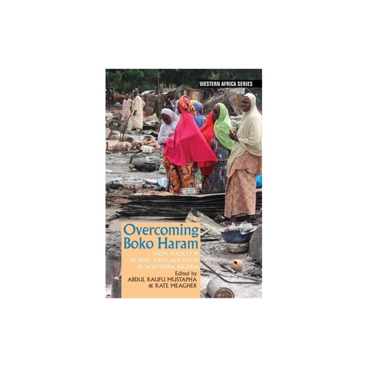 Overcoming Boko Haram: Faith, Society & Islamic Radicalization in Northern Nigeria, Abdul Raufu Mustapha