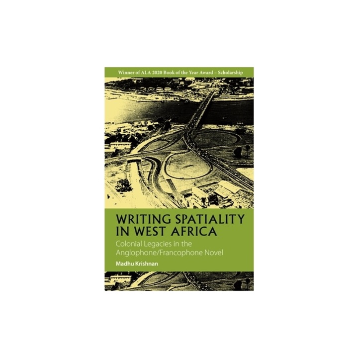 Writing Spatiality in West Africa: Colonial Legacies in the Anglophone/Francophone Novel, Madhu Krishnan