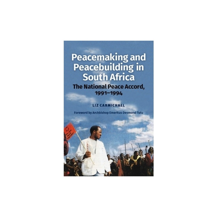 Peacemaking and Peacebuilding in South Africa: The National Peace Accord, 1991-1994, Liz Carmichael