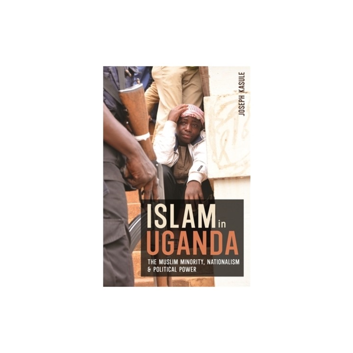 Islam in Uganda: The Muslim Minority, Nationalism & Political Power, Joseph Kasule