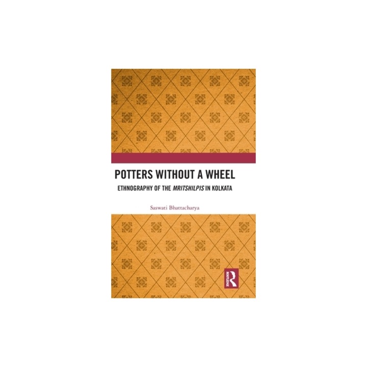 Potters Without a Wheel: Ethnography of the Mritshilpis in Kolkata, Saswati Bhattacharya