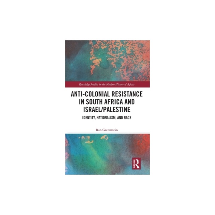 Anti-Colonial Resistance in South Africa and Israel/Palestine: Identity, Nationalism, and Race, Ran Greenstein