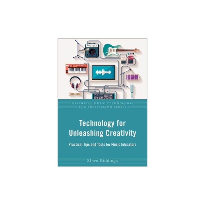 Technology for Unleashing Creativity: Practical Tips and Tools for Music Educators, Steve Giddings