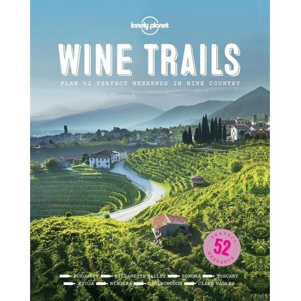 Wine Trails: 52 Perfect Weekends in Wine Country - Lonely Planet