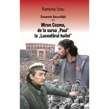 Dosarele Securitatii. Miron Cozma, de la sursa „Paul“ la „Luceafarul huilei“. Marturii din Piata Universitatii. Volumul 2 Dosarele Securitatii. Miron Cozma, de la sursa „Paul“ la „Luceafarul huilei“. Marturii din Piata Universitatii. Volumul 2