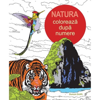 Natura. Coloreaza dupa Numere (Carte de colorat pentru adulti) - Duncan Smith Natura. Coloreaza dupa Numere (Carte de colorat pentru adulti) - Duncan Smith