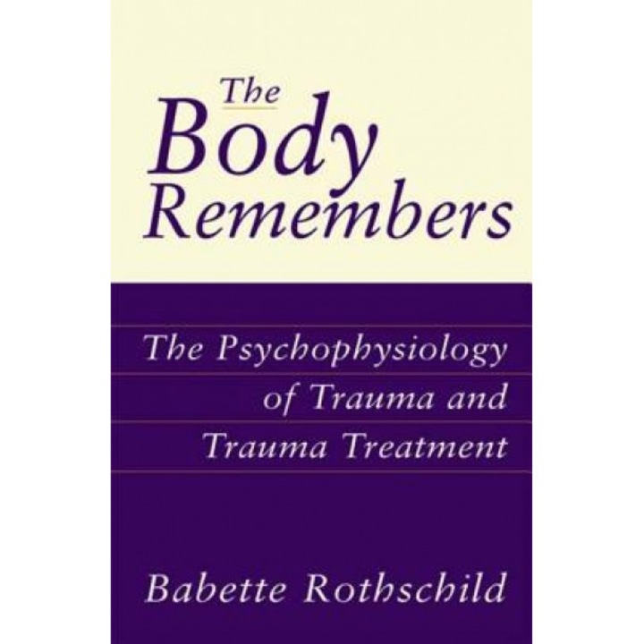 The Body Remembers the Body Remembers: The Psychophysiology of Trauma and Trauma Treatment the Psychophysiology of Trauma and Trauma Treatment - Babette Rothschild