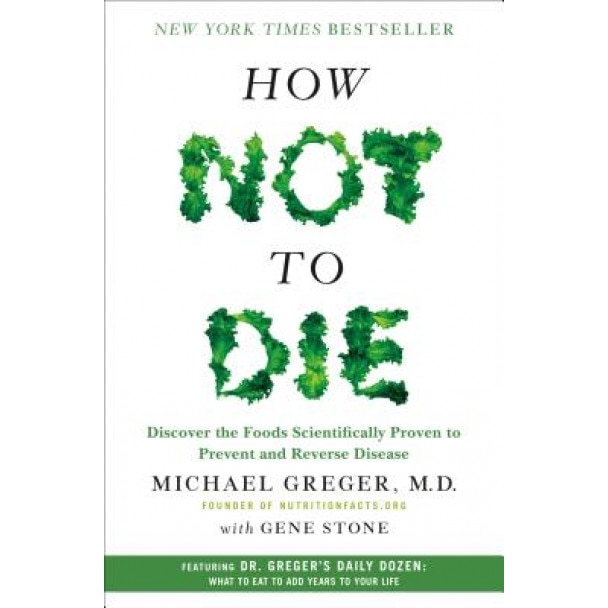 How Not to Die: Discover the Foods Scientifically Proven to Prevent and Reverse Disease, Michael Greger (Author)