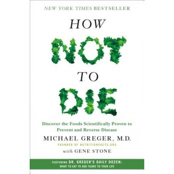 How Not to Die: Discover the Foods Scientifically Proven to Prevent and Reverse Disease, Michael Greger (Author) How Not to Die: Discover the Foods Scientifically Proven to Prevent and Reverse Disease, Michael Greger (Author)
