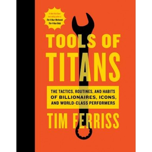 Tools of Titans: The Tactics, Routines, and Habits of Billionaires, Icons, and World-Class Performers, Timothy Ferriss (Author)