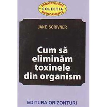 Cum sa eliminam toxinele din organism - Jane Scrivner Cum sa eliminam toxinele din organism - Jane Scrivner