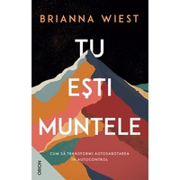 Tu Esti Muntele. Cum Sa Transformi Autosabotarea In Autocontrol - Brianna Wiest