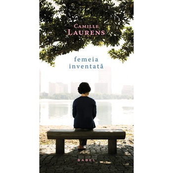 Femeia inventata - Camille Laurens Femeia inventata - Camille Laurens