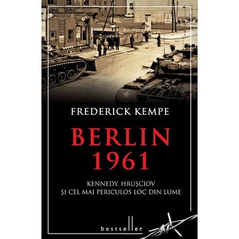 Berlin 1961. Kennedy, Hrusciov si cel mai periculos loc din lume - Frederick Kempe Berlin 1961. Kennedy, Hrusciov si cel mai periculos loc din lume - Frederick Kempe