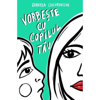 Vorbeste cu copilul tau - Gabriela Ciucurovschi Vorbeste cu copilul tau - Gabriela Ciucurovschi