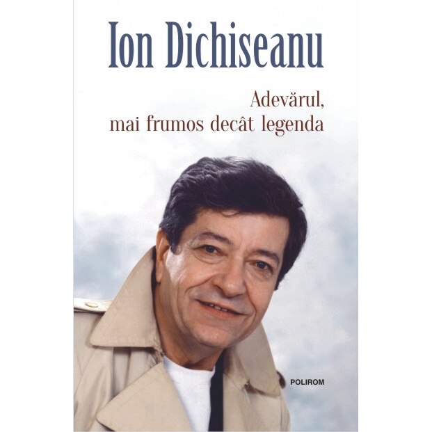 Adevarul, mai frumos decat legenda - Ion Dichiseanu