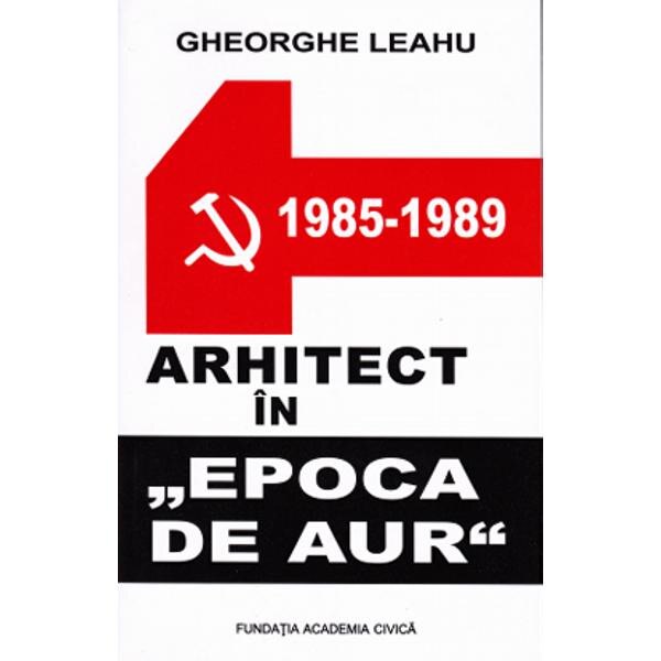 Arhitect in Epoca de Aur - Gheorghe Leahu