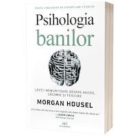 Psihologia banilor. Lectii nemuritoare despre avutie, lacomie si fericire, Morgan Housel