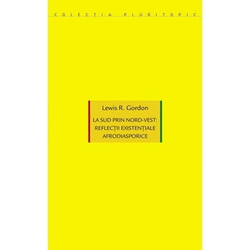 La sud prin nord-vest: reflectii existentiale afrodiasporice - Lewis R. Gordon La sud prin nord-vest: reflectii existentiale afrodiasporice - Lewis R. Gordon