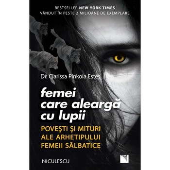 Femei care alearga cu lupii. Povesti si mituri ale arhetipului femeii salbatice Femei care alearga cu lupii. Povesti si mituri ale arhetipului femeii salbatice