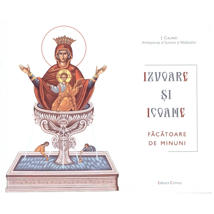 Izvoare si icoane facatoare de minuni - Calinic Arhiepiscop al Sucevei si Radautilor