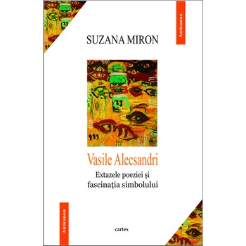 Vasile Alecsandri. Extazele poeziei si fascinatia simbolului - Suzana Miron Vasile Alecsandri. Extazele poeziei si fascinatia simbolului - Suzana Miron