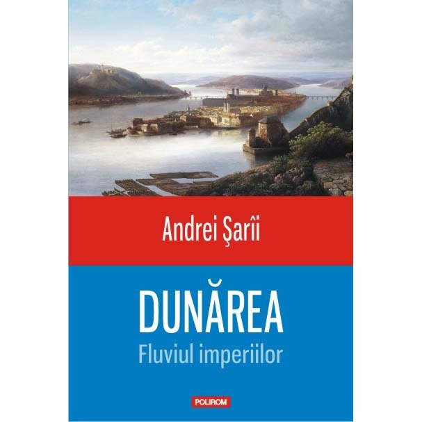 Dunarea. Fluviul imperiilor - Andrei Şarii