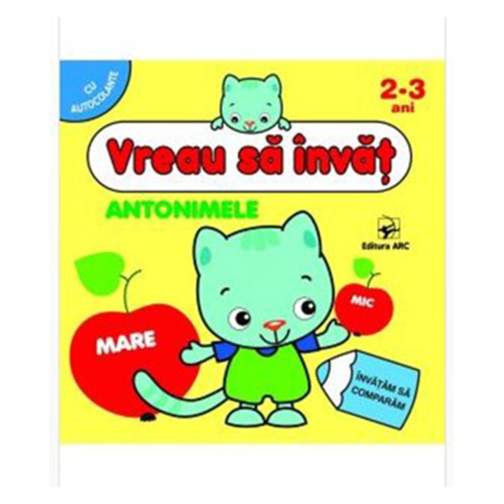 Vreau Sa Invat. Antonimele. Carte De Activitati Cu Autocolante. 2-3 Ani