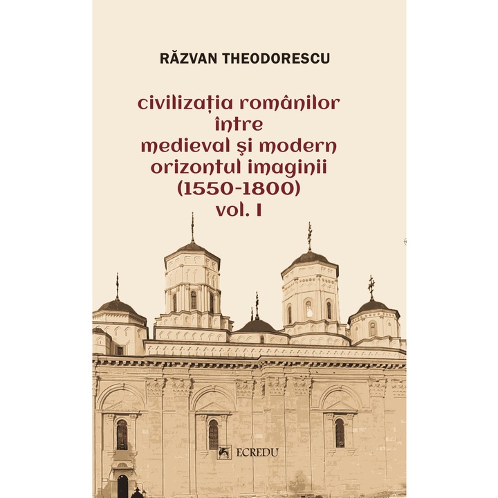 Civilizatia romanilor intre medieval si modern orizontul imaginii (1550-1800) - Volumul 1 - Razvan Theodorescu