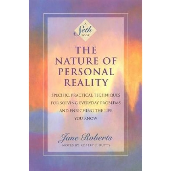The Nature of Personal Reality: Specific, Practical Techniques for Solving Everyday Problems and Enriching the Life You Know - Jane Roberts, Seth