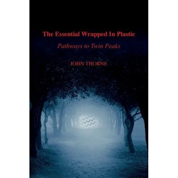 The Essential Wrapped in Plastic: Pathways to Twin Peaks, John Thorne (Author)