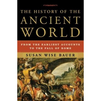The History of the Ancient World: From the Earliest Accounts to the Fall of Rome, Susan Wise Bauer The History of the Ancient World: From the Earliest Accounts to the Fall of Rome, Susan Wise Bauer