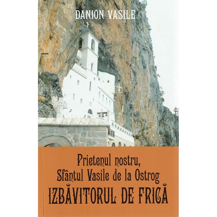 Prietenul Nostru, Sfantul Vasile De La Ostrog. Izbavitorul De Frica - Danion Vasile