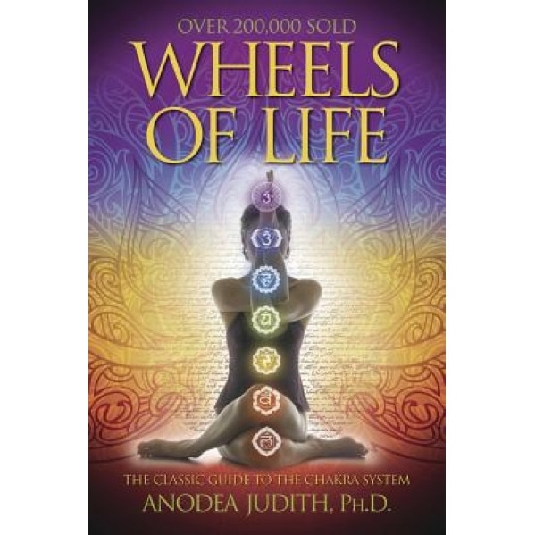 Wheels of Life Wheels of Life: A User's Guide to the Chakra System a User's Guide to the Chakra System, Anodea Judith