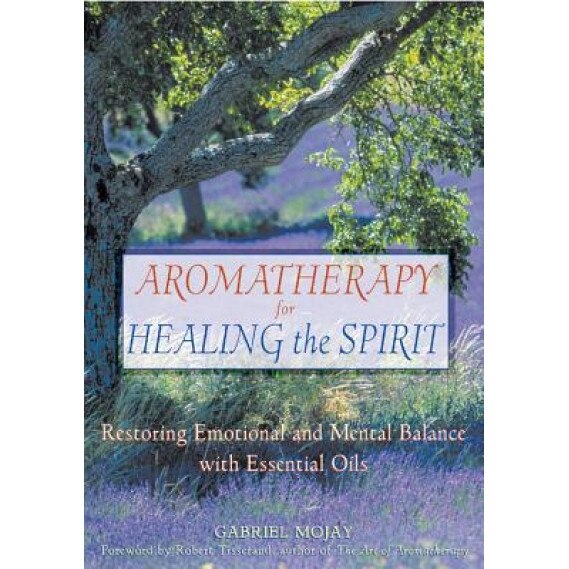 Aromatherapy for Healing the Spirit: Restoring Emotional and Mental Balance with Essential Oils, Gabriel Mojay