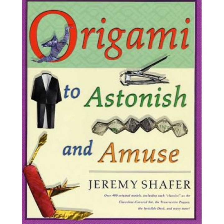 Origami to Astonish and Amuse: Over 400 Original Models, Including Such "Classics" as the Chocolate-Covered Ant, the Transvestite Puppet, the Invisib, Jeremy Shafer