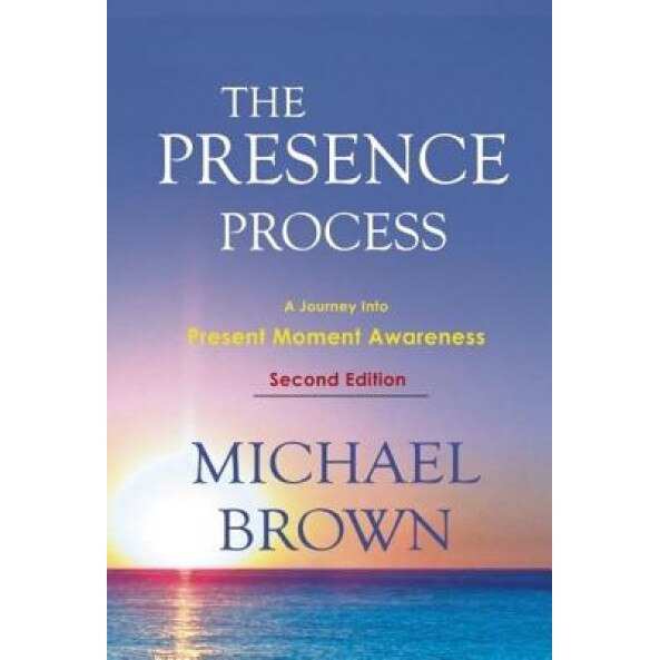The Presence Process: A Journey Into Present Moment Awareness - Michael Brown