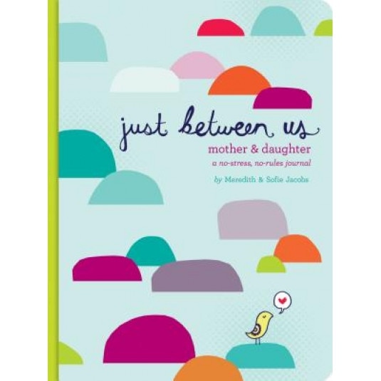 Just Between Us: A No-Stress, No-Rules Journal for Girls and Their Moms, Meredith Jacobs, Sofie Jacobs