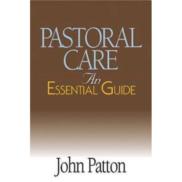 Pastoral Care: An Essential Guide, John Patton