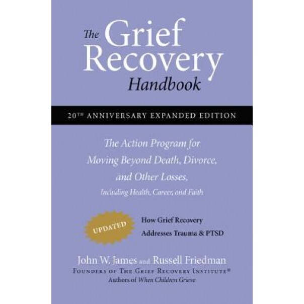 The Grief Recovery Handbook: The Action Program for Moving Beyond Death, Divorce, and Other Losses Including Health, Career, and Faith, Russell Friedman, John W. James