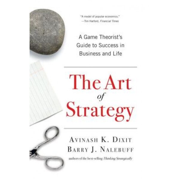 The Art of Strategy: A Game Theorist's Guide to Success in Business and Life - Avinash Dixit, Barry Nalebuff