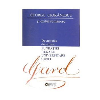 Documente Din Arhiva Fundatiei Regale Universitare Carol 1 - George Cioranescu Documente Din Arhiva Fundatiei Regale Universitare Carol 1 - George Cioranescu