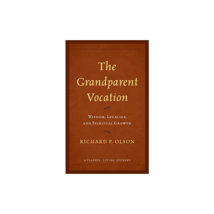 The Grandparent Vocation: Wisdom, Legacies, and Spiritual Growth, Richard P. Olson